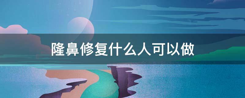 隆鼻修复什么人可以做 隆鼻手术哪些人不能做