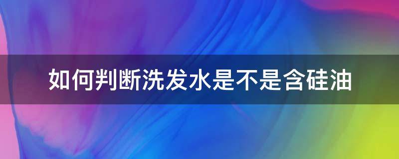 如何判断洗发水是不是含硅油