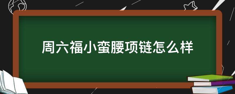 周六福小蛮腰项链怎么样（周六福小蛮腰项链多少钱）