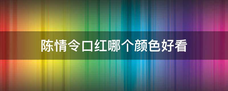 陈情令口红哪个颜色好看 陈情令口红色号和价格