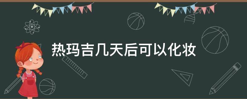 热玛吉几天后可以化妆 热玛吉几天后可以化妆吗