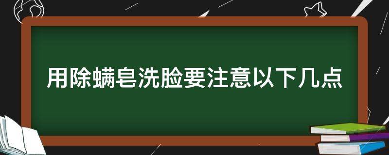 用除螨皂洗脸要注意以下几点 用除螨皂洗脸的好处及危害