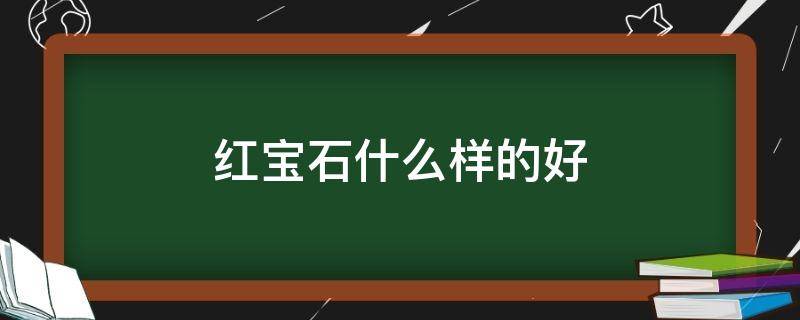 红宝石什么样的好 红宝石什么样的好看