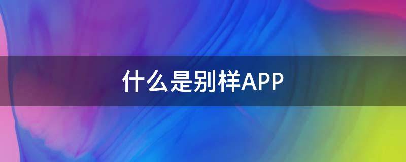 什么是别样APP 什么是别样的美丽作文600字