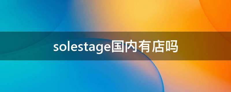 solestage国内有店吗 solestage中国店