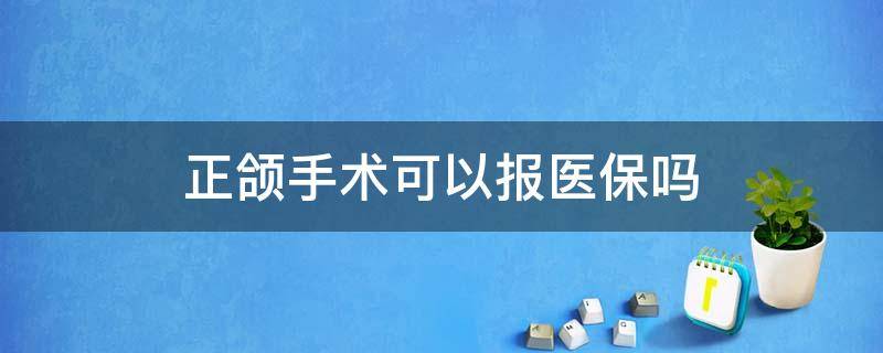 正颌手术可以报医保吗 正颌手术可以报销吗?