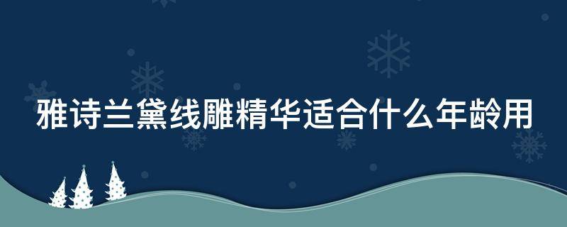 雅诗兰黛线雕精华适合什么年龄用 雅诗兰黛线雕精华适合什么年龄段