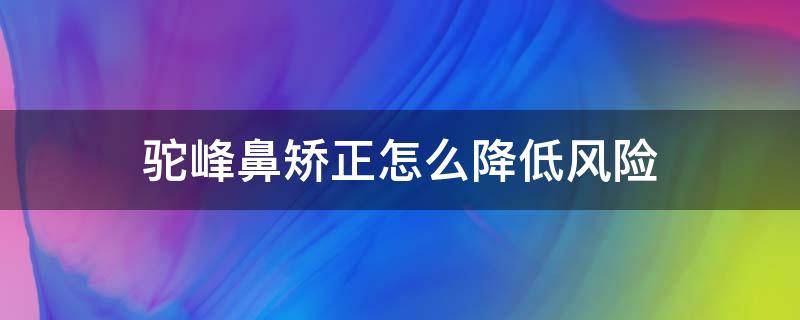 驼峰鼻矫正怎么降低风险 驼峰鼻矫正怎么做