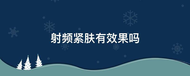 射频紧肤有效果吗 射频紧肤可以维持多久