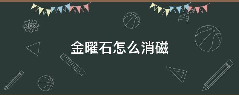 金曜石怎么消磁（金曜石怎么消磁最快）