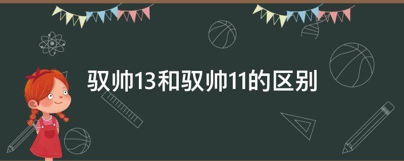 驭帅13和驭帅11的区别 驭帅13和驭帅11的区别在哪