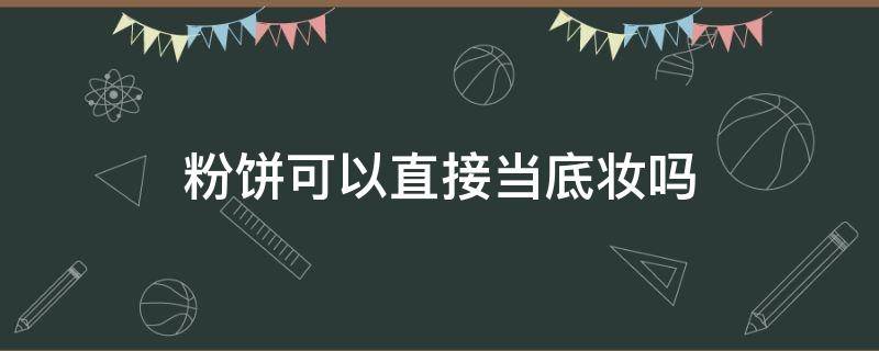 粉饼可以直接当底妆吗 粉饼可以当底妆嘛