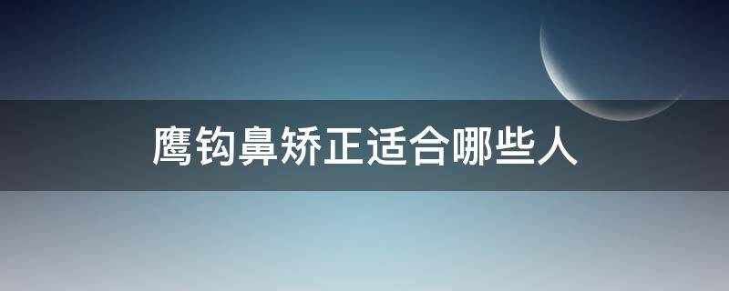 鹰钩鼻矫正适合哪些人（鹰钩鼻矫正前后对比照）