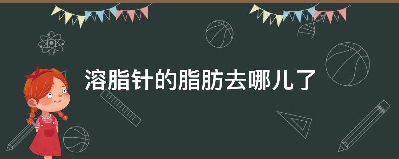 溶脂针的脂肪去哪儿了（溶脂针是让脂肪变小还是变少）