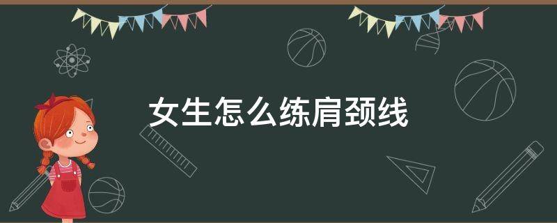 女生怎么练肩颈线 女生怎么练肩颈线视频