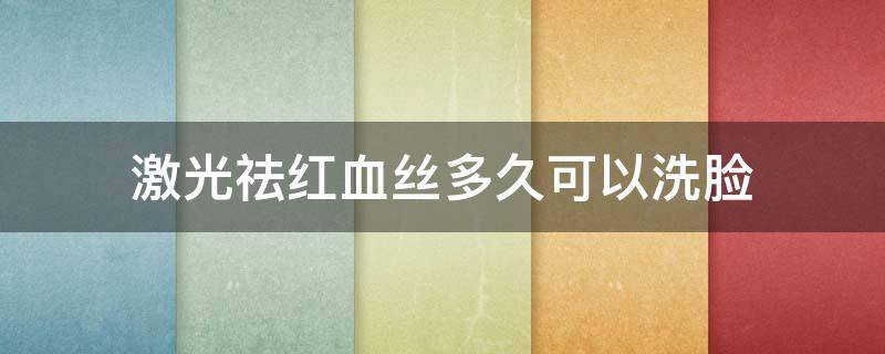 激光祛红血丝多久可以洗脸 激光祛红血丝多久可以化妆