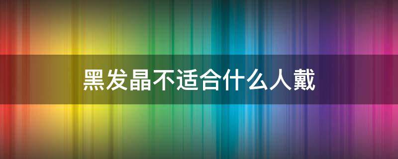 黑发晶不适合什么人戴 黑发晶适合戴哪只手