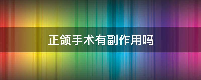 正颌手术有副作用吗 正颌手术危害大吗