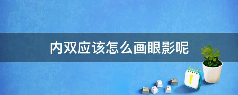 内双应该怎么画眼影呢（内双应该怎么画眼影呢图片）