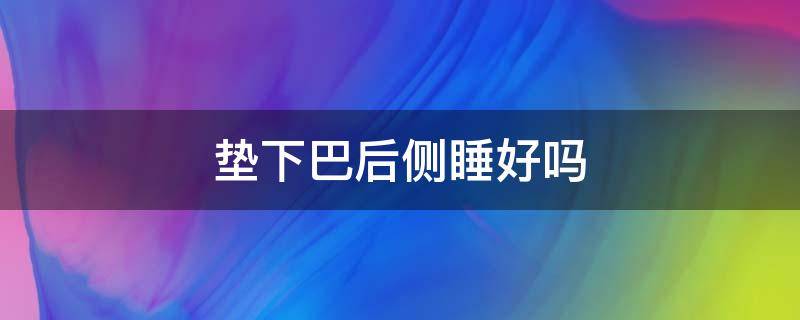 垫下巴后侧睡好吗 垫了下巴可以侧身睡吗