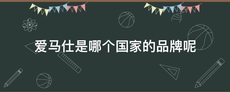 爱马仕是哪个国家的品牌呢 爱马仕是哪个国家的牌子?