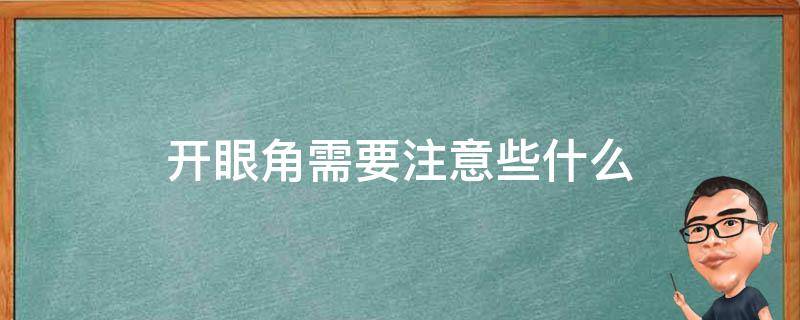 开眼角需要注意些什么（开眼角需要注意些什么饮食）