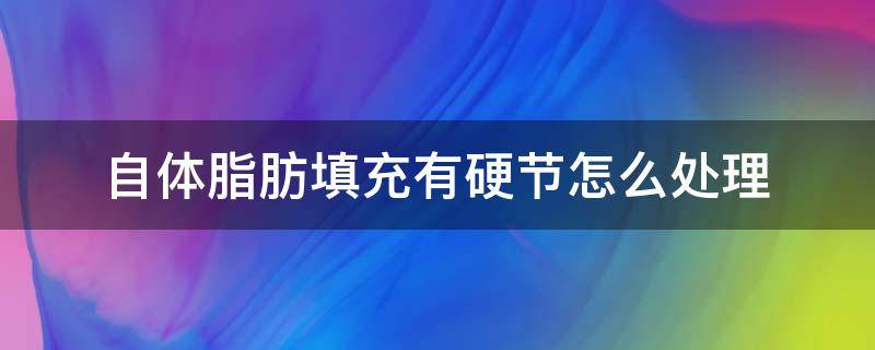 自体脂肪填充有硬节怎么处理 自体脂肪填充有硬结,怎样修复呢