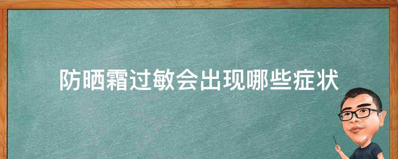 防晒霜过敏会出现哪些症状（防晒霜过敏会出现哪些症状呢）