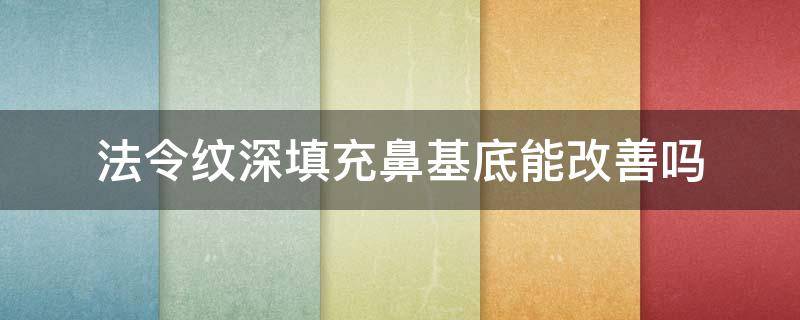 法令纹深填充鼻基底能改善吗 法令纹做鼻基底还是自体脂肪填充