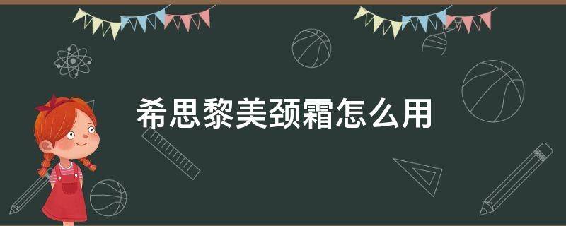 希思黎美颈霜怎么用 希思黎颈霜效果怎么样