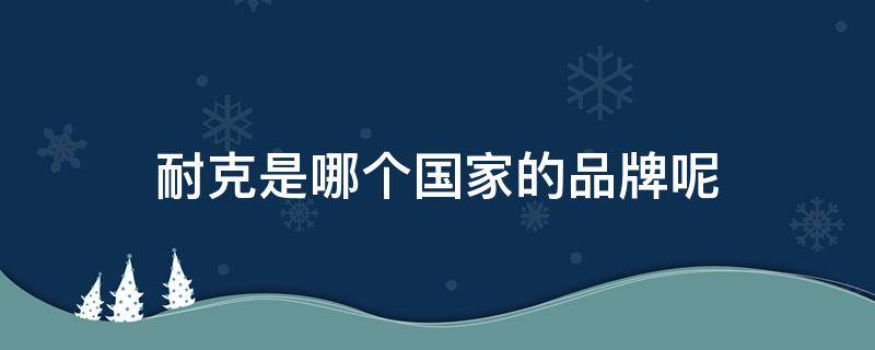 耐克是哪个国家的品牌呢 耐克是哪国的品牌?