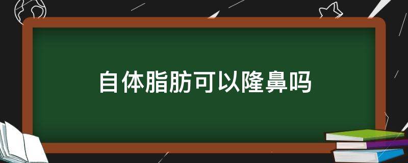 自体脂肪可以隆鼻吗（自体脂肪可以隆鼻吗多少钱）