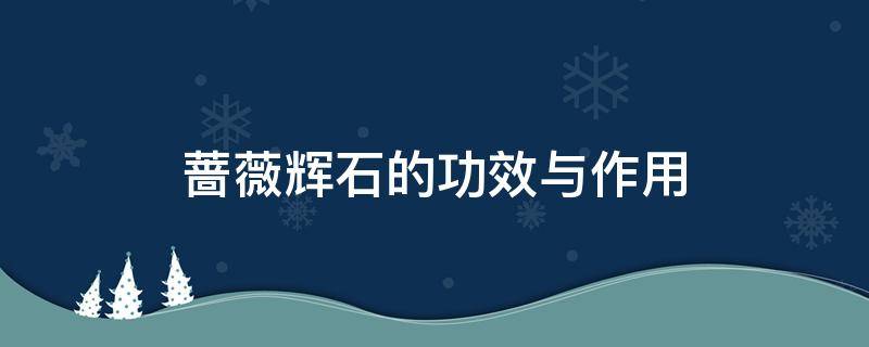 蔷薇辉石的功效与作用 蔷薇辉石的功效与作用是什么