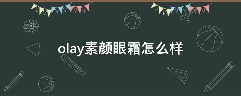 olay素颜眼霜怎么样（olay素颜金纯面霜）