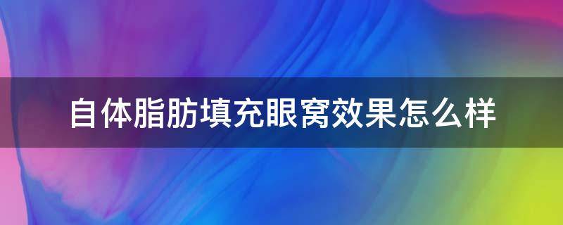 自体脂肪填充眼窝效果怎么样（自体脂肪填充眼窝的效果是永久性的吗）