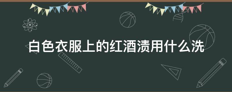 白色衣服上的红酒渍用什么洗 白衣服上的红酒渍怎么去除小窍门