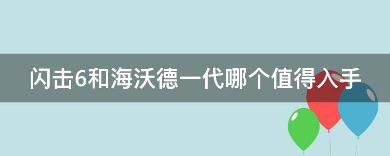 闪击6和海沃德一代哪个值得入手 闪击6和海沃德2