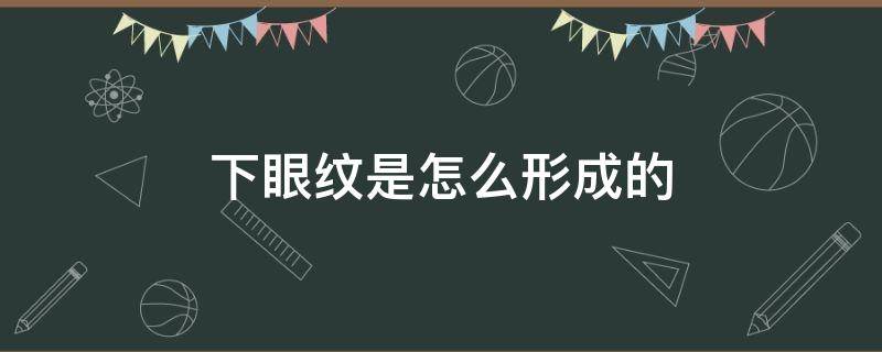 下眼纹是怎么形成的（下眼纹是怎么出现的形成的）