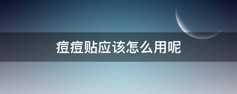 痘痘贴应该怎么用呢 痘痘贴应该怎么用呢女生