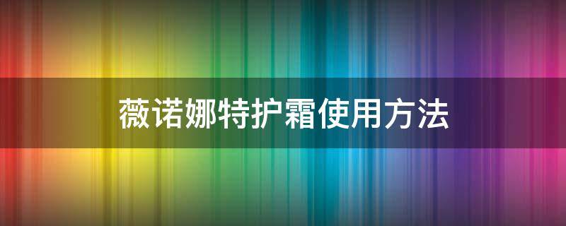 薇诺娜特护霜使用方法（薇诺娜特护霜作用特点）