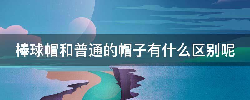 棒球帽和普通的帽子有什么区别呢 棒球帽和普通的帽子有什么区别呢图片