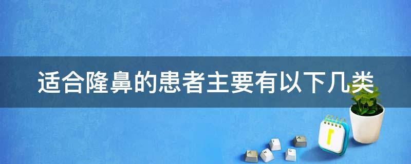 适合隆鼻的患者主要有以下几类 适合隆鼻的患者主要有以下几类情形