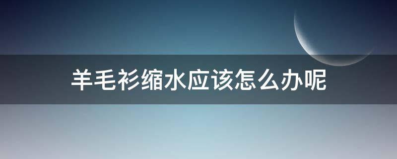 羊毛衫缩水应该怎么办呢 羊毛衫缩水怎么办?