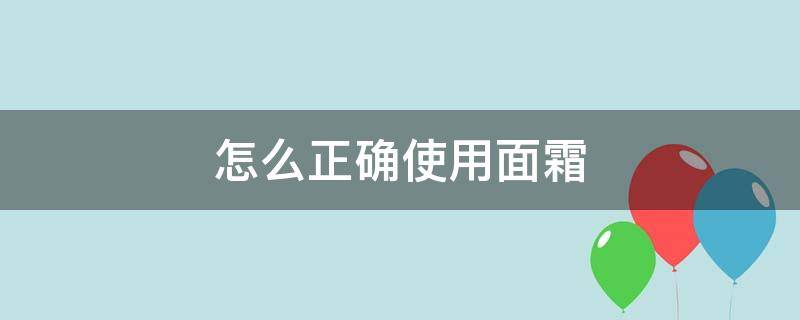 怎么正确使用面霜（怎么正确使用面霜呢）