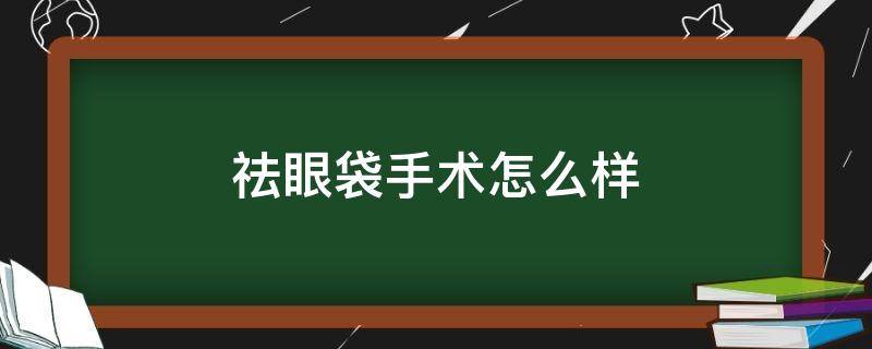 祛眼袋手术怎么样 祛眼袋手术怎么样做