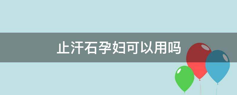 止汗石孕妇可以用吗 止汗石孕妇能用吗