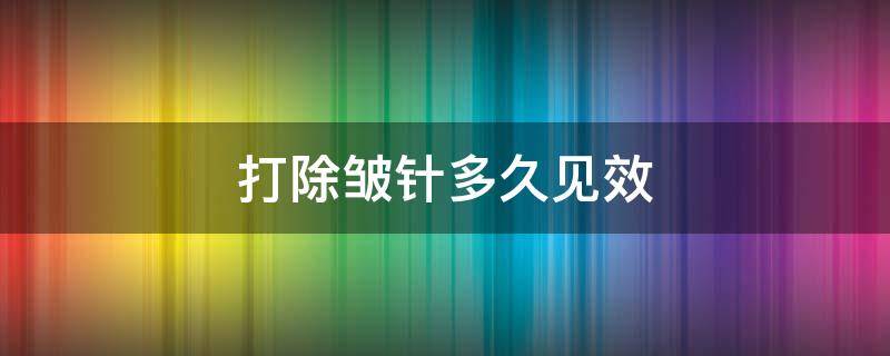 打除皱针多久见效 脸上打除皱针多久见效