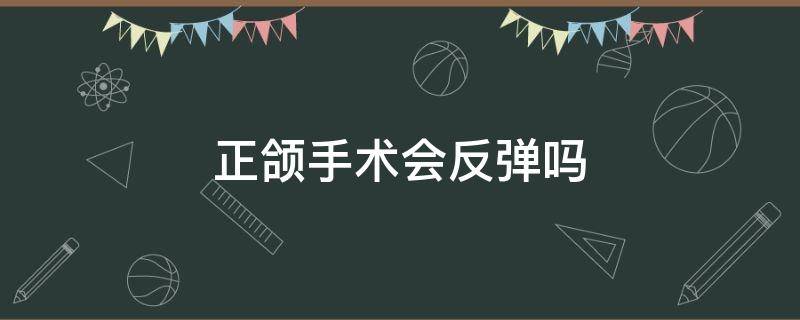 正颌手术会反弹吗 正颌手术会反弹吗图片