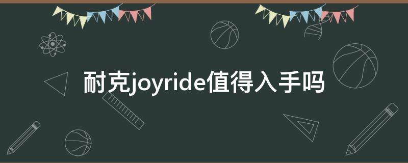 耐克joyride值得入手吗（耐克joyride怎么样）