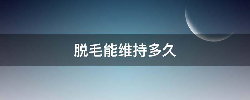 脱毛能维持多久 美容店脱毛能维持多久